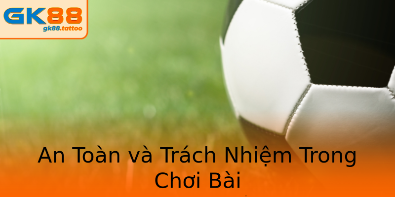 An Toàn và Trách Nhiệm Trong Chơi Bài