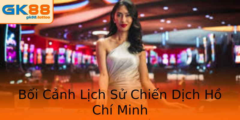 Bối Cảnh Lịch Sử Chiến Dịch Hồ Chí Minh Bối Cảnh Lịch Sử Chiến Dịch Hồ Chí Minh