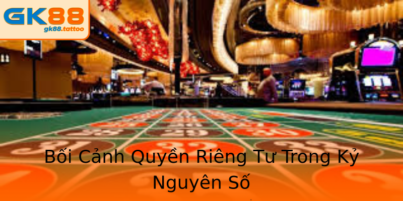 Bối Cảnh Quyền Riêng Tư Trong Kỷ Nguyên Số Bối Cảnh Quyền Riêng Tư Trong Kỷ Nguyên Số