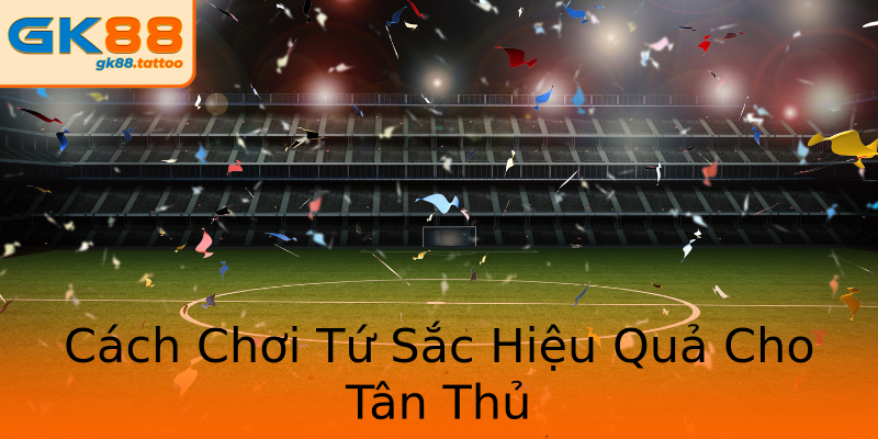 Cách Chơi Tứ Sắc Hiệu Quả Cho Tân Thủ Cách Chơi Tứ Sắc Hiệu Quả Cho Tân Thủ