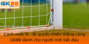 Cách nuôi lô - Bí quyết chiến thắng cùng GK88 9 Cach Nuoi Lo Bi Quyet Chien Thang Cung Gk88 Danh Cho Nguoi Moi Bat Au