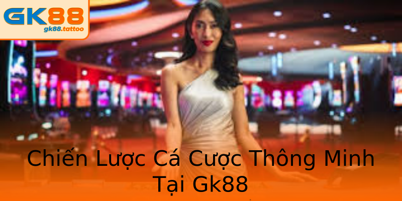 Chiến Lược Cá Cược Thông Minh Tại Gk88 Chiến Lược Cá Cược Thông Minh Tại Gk88