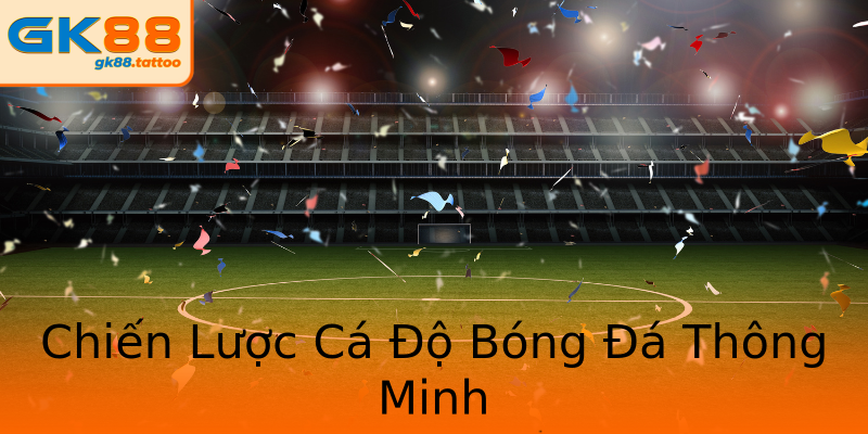 Chiến Lược Cá Độ Bóng Đá Thông Minh Chiến Lược Cá Độ Bóng Đá Thông Minh