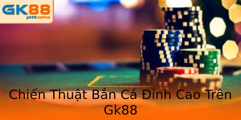 Chiến Thuật Bắn Cá Đỉnh Cao Trên Gk88 Chiến Thuật Bắn Cá Đỉnh Cao Trên Gk88