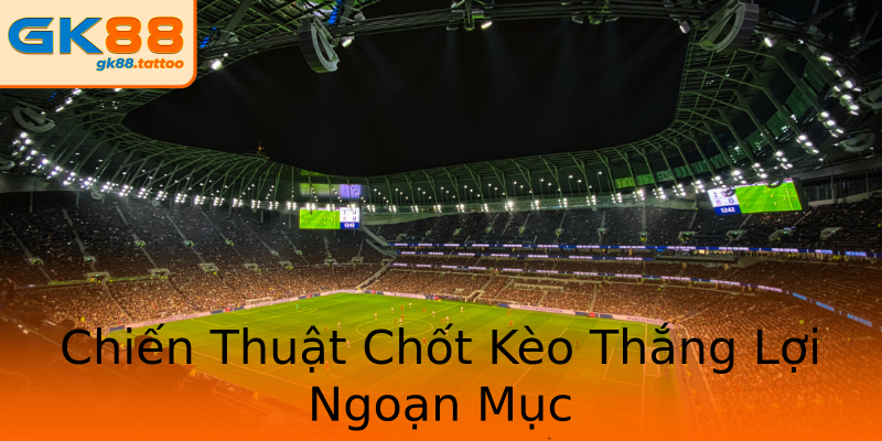 Chiến Thuật Chốt Kèo Thắng Lợi Ngoạn Mục Chiến Thuật Chốt Kèo Thắng Lợi Ngoạn Mục