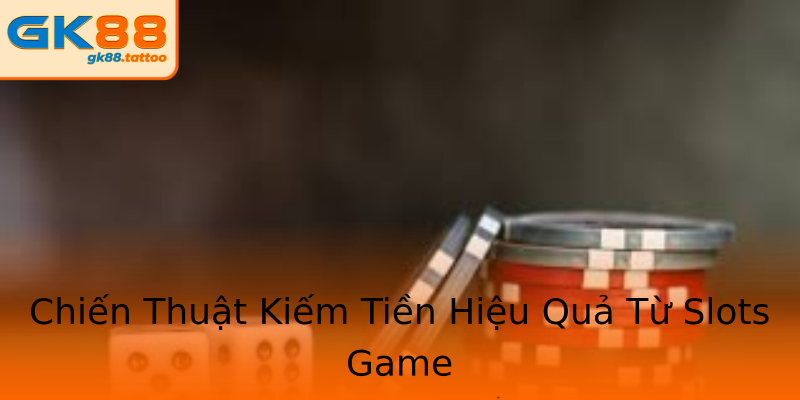 Chiến Thuật Kiếm Tiền Hiệu Quả Từ Slots Game Chiến Thuật Kiếm Tiền Hiệu Quả Từ Slots Game