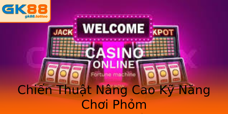Chiến Thuật Nâng Cao Kỹ Năng Chơi Phỏm