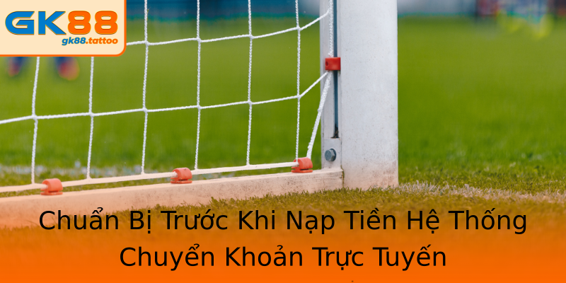 Chuẩn Bị Trước Khi Nạp Tiền Hệ Thống Chuyển Khoản Trực Tuyến Chuẩn Bị Trước Khi Nạp Tiền Hệ Thống Chuyển Khoản Trực Tuyến