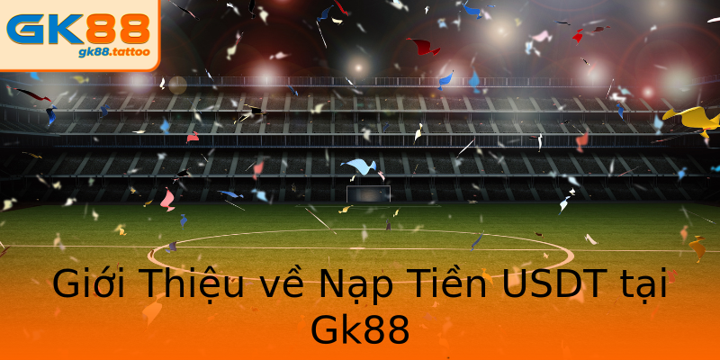 Giới Thiệu về Nạp Tiền USDT tại Gk88 Giới Thiệu về Nạp Tiền USDT tại Gk88