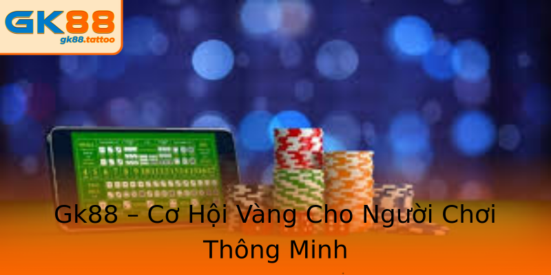 Gk88 – Cơ Hội Vàng Cho Người Chơi Thông Minh Gk88 – Cơ Hội Vàng Cho Người Chơi Thông Minh