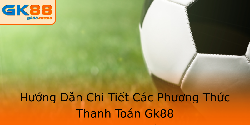 Hướng Dẫn Chi Tiết Các Phương Thức Thanh Toán Gk88 Hướng Dẫn Chi Tiết Các Phương Thức Thanh Toán Gk88