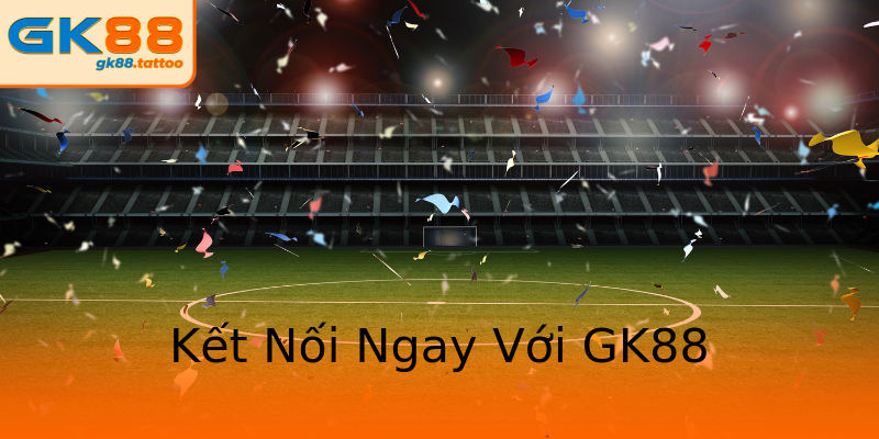 Kết Nối Ngay Với GK88 Kết Nối Ngay Với GK88