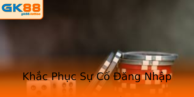 Khắc Phục Sự Cố Đăng Nhập Khắc Phục Sự Cố Đăng Nhập
