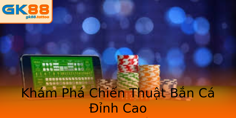 Khám Phá Chiến Thuật Bắn Cá Đỉnh Cao Khám Phá Chiến Thuật Bắn Cá Đỉnh Cao