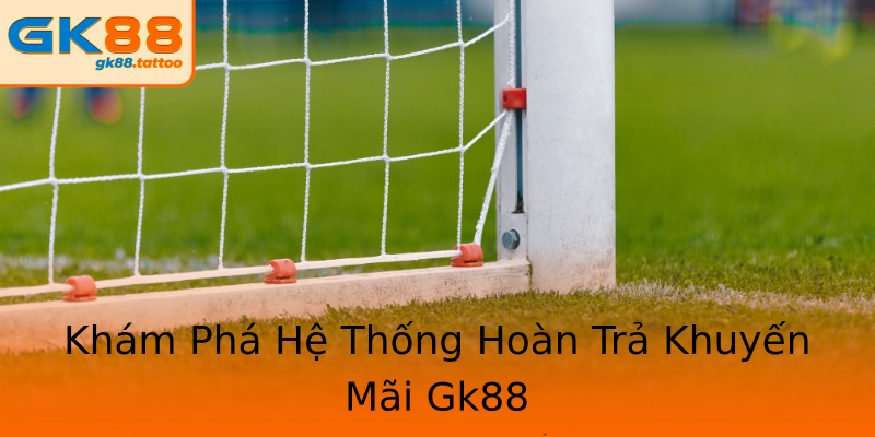 Khám Phá Hệ Thống Hoàn Trả Khuyến Mãi Gk88 Khám Phá Hệ Thống Hoàn Trả Khuyến Mãi Gk88