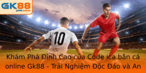 Code ica bắn cá online Gk88 - Trải Nghiệm Độc Đáo và An Toàn 2 Kham Pha Inh Cao Cua Code Ica Ban Ca Online Gk88 Trai Nghiem Oc Ao Va An Toan