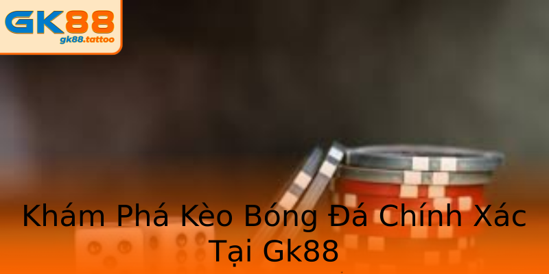 Khám Phá Kèo Bóng Đá Chính Xác Tại Gk88 Khám Phá Kèo Bóng Đá Chính Xác Tại Gk88