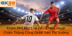Kèo Châu Á - Chiến Thắng Cùng Gk88 Trên Thị Trường Cá Cược 1 Kham Pha Keo Chau A Chien Thuat Chien Thang Cung Gk88 Tren Thi Truong Ca Cuoc