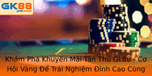 Khuyến Mãi Tân Thủ Gk88 - Cơ Hội Vàng Để Trải Nghiệm Đỉnh Cao 5 Kham Pha Khuyen Mai Tan Thu Gk88 Co Hoi Vang E Trai Nghiem Inh Cao Cung Nha Cai
