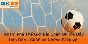 Bài Chắn Online - Gk88 và Những Bí Quyết Chinh Phục Trò Chơi 3 Kham Pha The Gioi Bai Chan Online Ay Hap Dan Gk88 Va Nhung Bi Quyet Chinh Phuc Tro Choi