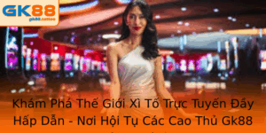 Xì Tố Trực Tuyến - Nơi Hội Tụ Các Cao Thủ Gk88 Sành Điệu 7 Kham Pha The Gioi Xi To Truc Tuyen Ay Hap Dan Noi Hoi Tu Cac Cao Thu Gk88 Sanh Ieu