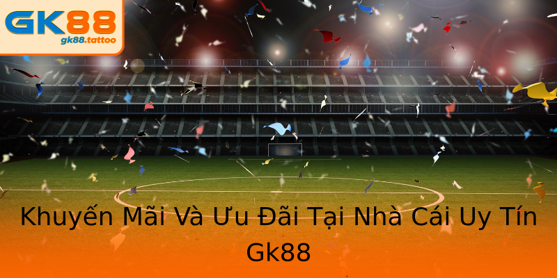 Khuyến Mãi Và Ưu Đãi Tại Nhà Cái Uy Tín Gk88 Khuyến Mãi Và Ưu Đãi Tại Nhà Cái Uy Tín Gk88