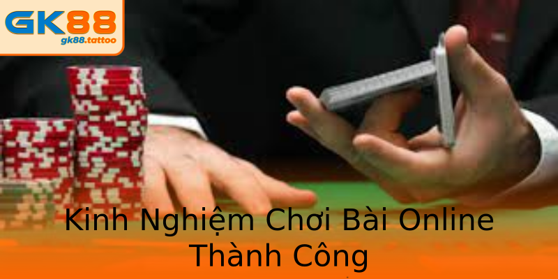 Kinh Nghiệm Chơi Bài Online Thành Công Kinh Nghiệm Chơi Bài Online Thành Công