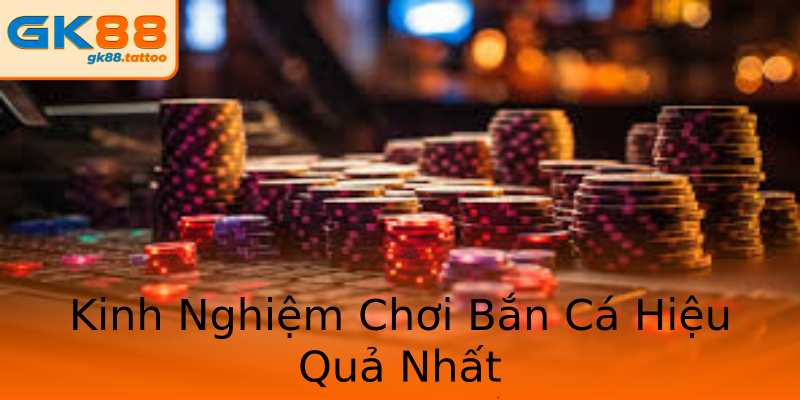 Kinh Nghiệm Chơi Bắn Cá Hiệu Quả Nhất Kinh Nghiệm Chơi Bắn Cá Hiệu Quả Nhất
