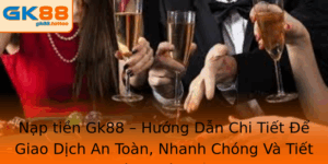 Nap Tien Gk88 Huong Dan Chi Tiet E Giao Dich An Toan Nhanh Chong Va Tiet Kiem Thoi Gian