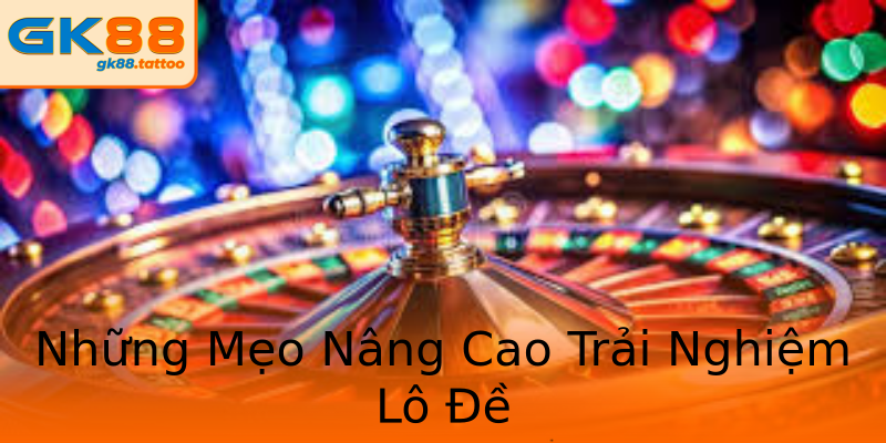 Những Mẹo Nâng Cao Trải Nghiệm Lô Đề Những Mẹo Nâng Cao Trải Nghiệm Lô Đề