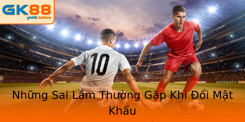 Những Sai Lầm Thường Gặp Khi Đổi Mật Khẩu Những Sai Lầm Thường Gặp Khi Đổi Mật Khẩu