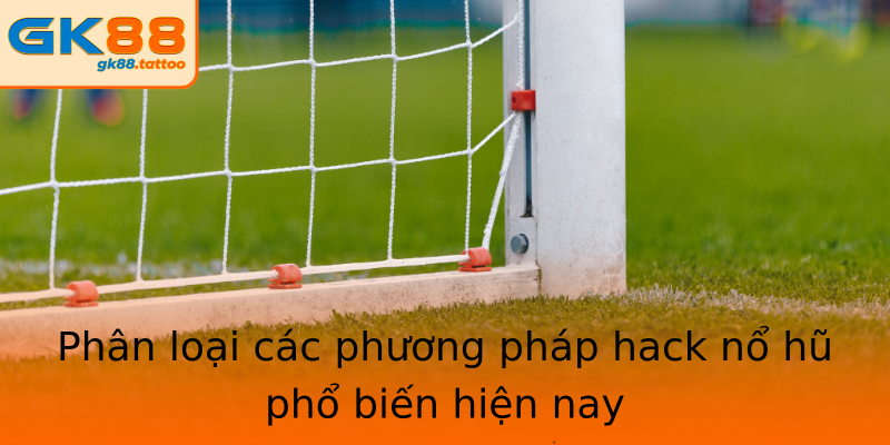Phân loại các phương pháp hack nổ hũ phổ biến hiện nay Phân loại các phương pháp hack nổ hũ phổ biến hiện nay
