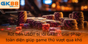 Rut Tien Usdt Bi Loi Gk88 Giai Phap Toan Dien Giup Game Thu Vuot Qua Kho Khan Giao Dich