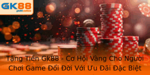 Tặng Tiền Gk88 - Cơ Hội Vàng Cho Người Chơi Game 1 Tang Tien Gk88 Co Hoi Vang Cho Nguoi Choi Game Oi Oi Voi Uu Ai Ac Biet