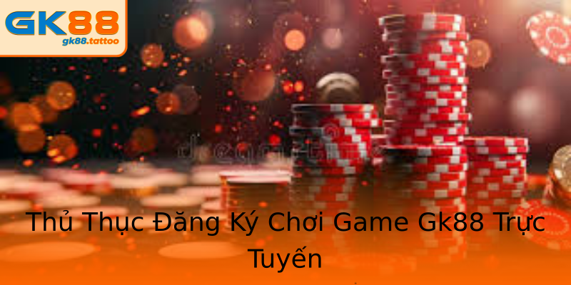 Thủ Thục Đăng Ký Chơi Game Gk88 Trực Tuyến Thủ Thục Đăng Ký Chơi Game Gk88 Trực Tuyến