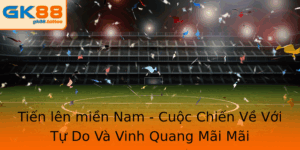 Chơi Tiến Lên Miền Nam Online GK88 – Trải Nghiệm Đỉnh Cao 5 Tien Len Mien Nam Cuoc Chien Ve Voi Tu Do Va Vinh Quang Mai Mai
