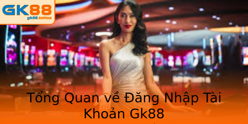 Tổng Quan về Đăng Nhập Tài Khoản Gk88 Tổng Quan về Đăng Nhập Tài Khoản Gk88