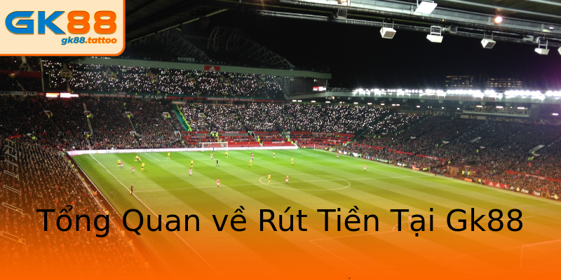 Tổng Quan về Rút Tiền Tại Gk88 Tổng Quan về Rút Tiền Tại Gk88