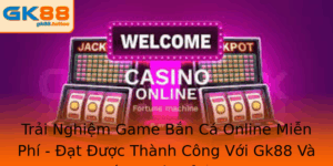 Game Bắn Cá Online Miễn Phí - Thành Công Với Gk88 4 Trai Nghiem Game Ban Ca Online Mien Phi At Uoc Thanh Cong Voi Gk88 Va Chien Thuat Inh Cao