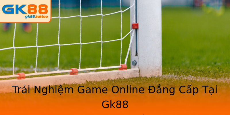 Trải Nghiệm Game Online Đẳng Cấp Tại Gk88 Trải Nghiệm Game Online Đẳng Cấp Tại Gk88