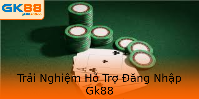 Trải Nghiệm Hỗ Trợ Đăng Nhập Gk88 Trải Nghiệm Hỗ Trợ Đăng Nhập Gk88